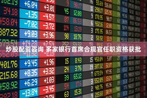 炒股配资咨询 多家银行首席合规官任职资格获批