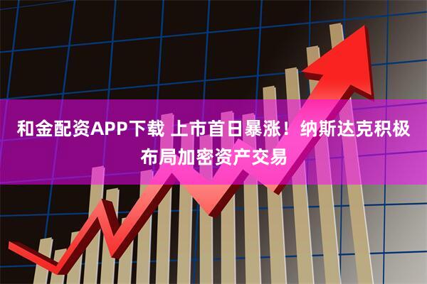 和金配资APP下载 上市首日暴涨！纳斯达克积极布局加密资产交易