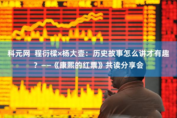 科元网  程衍樑×杨大壹：历史故事怎么讲才有趣？——《康熙的红票》共读分享会