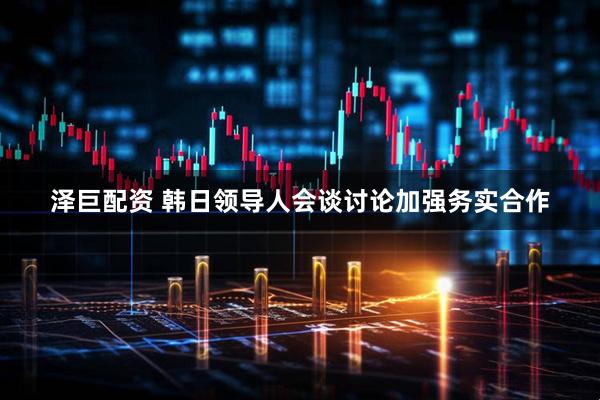 泽巨配资 韩日领导人会谈讨论加强务实合作