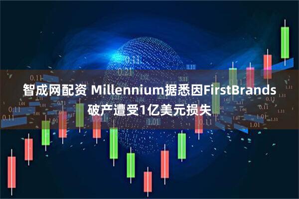 智成网配资 Millennium据悉因FirstBrands破产遭受1亿美元损失