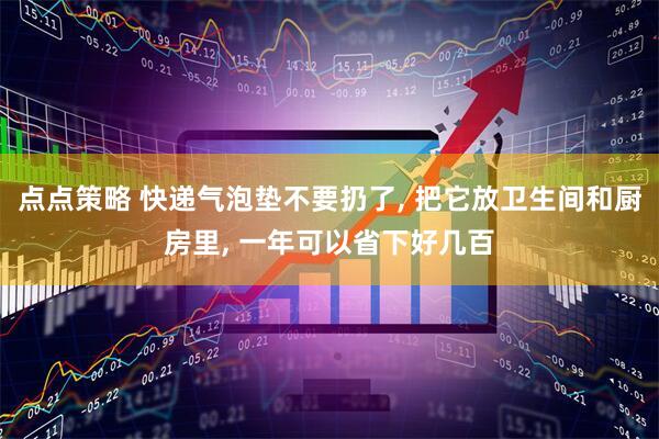 点点策略 快递气泡垫不要扔了, 把它放卫生间和厨房里, 一年可以省下好几百