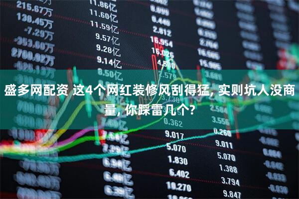 盛多网配资 这4个网红装修风刮得猛, 实则坑人没商量, 你踩雷几个?