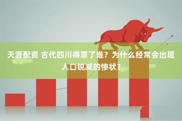 天涯配资 古代四川得罪了谁？为什么经常会出现人口锐减的惨状？