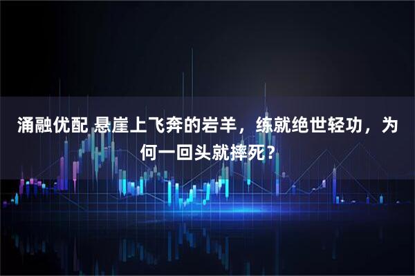 涌融优配 悬崖上飞奔的岩羊，练就绝世轻功，为何一回头就摔死？