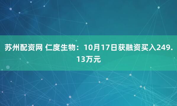 苏州配资网 仁度生物：10月17日获融资买入249.13万元